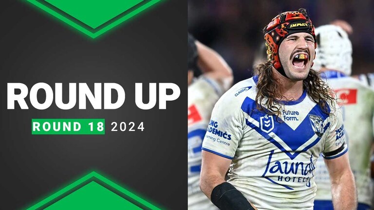 NRL 2024 | Round Up | Round 18