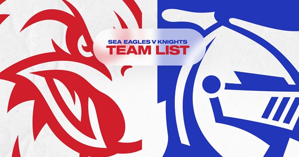 Sea Eagles v Knights Round 19 NRL team list